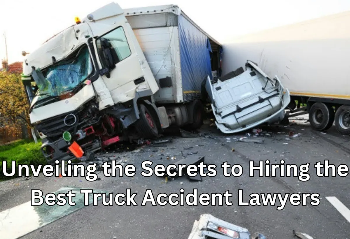 Unveiling the Secrets to Hiring the Best Truck Accident Lawyers